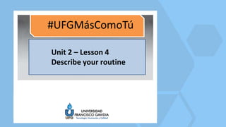 Unit 2 – Lesson 4
Describe your routine
 
