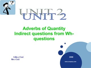 Lilia y Ceci   2008 Rev. Ceci  Adverbs of Quantity Indirect questions from Wh-questions UNIT 2 