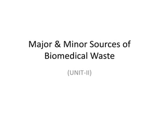 Major & Minor Sources of
Biomedical Waste
(UNIT-II)
 