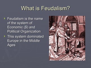 What is Feudalism? Feudalism is the name of the system of Economic ($) and Political Organization This system dominated Europe in the Middle Ages 