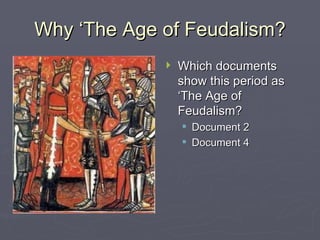 Why ‘The Age of Feudalism? Which documents show this period as ‘The Age of Feudalism? Document 2 Document 4 