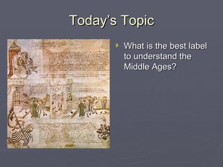 Today’s Topic What is the best label to understand the Middle Ages? 