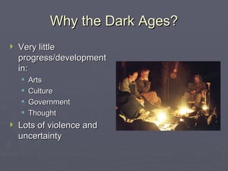 Why the Dark Ages? Very little progress/development in: Arts Culture Government Thought Lots of violence and uncertainty 