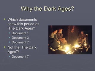 Why the Dark Ages? Which documents show this period as ‘The Dark Ages? Document 1 Document 3 Document 7 Not the ‘The Dark Ages’? Document 7 