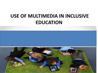 USE OF MULTIMEDIA IN INCLUSIVE
EDUCATION
 