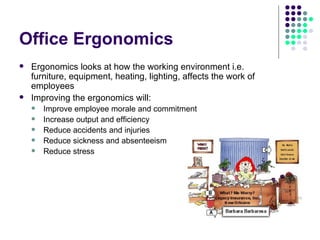Office Ergonomics <ul><li>Ergonomics looks at how the working environment i.e. furniture, equipment, heating, lighting, af...