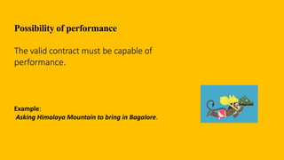 Possibility of performance
The valid contract must be capable of
performance.
Example:
Asking Himalaya Mountain to bring in Bagalore.
 