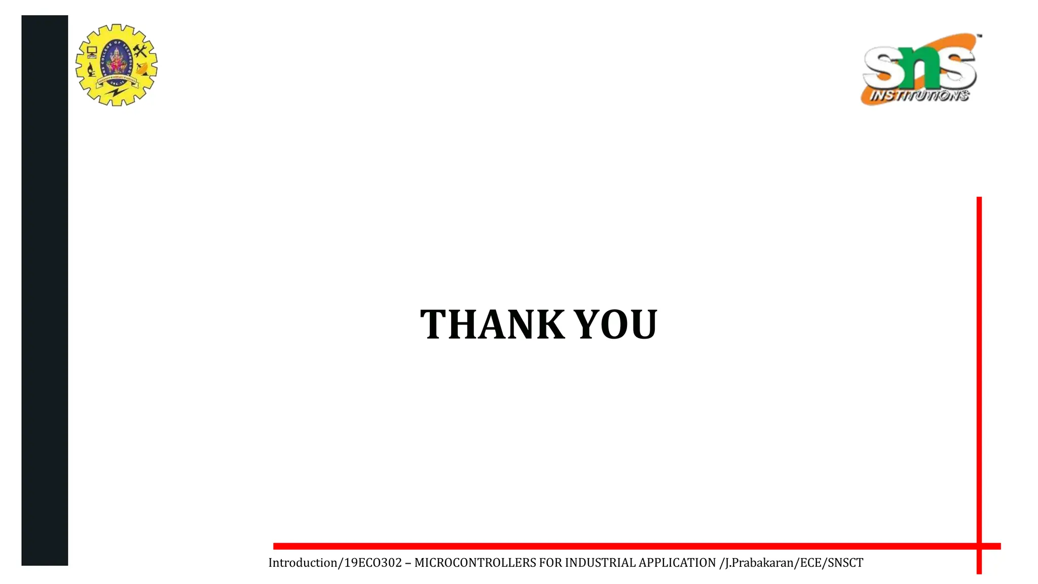 THANK YOU
Introduction/19ECO302 – MICROCONTROLLERS FOR INDUSTRIAL APPLICATION /J.Prabakaran/ECE/SNSCT
 
