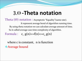 3. -Theta notation
Theta (Θ) notation : Asymptotic “Equality”(same rate).
It represent average bond of algorithm running time.
By using theta notation we can calculate average amount of time.
So it called average case time complexity of algorithm.
Formula : c1 g(n)<=f(n)<=c2 g(n)
where c is constant, n is function
Average bound

 