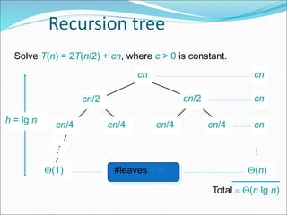 Recursion tree
Solve T(n) = 2T(n/2) + cn, where c > 0 is constant.
cn
cn/4 cn/4 cn/4 cn/4
cn/2 cn/2
(1)
h = lg n
cn
cn
cn
#leaves = n (n)
Total  (n lg n)
…
 