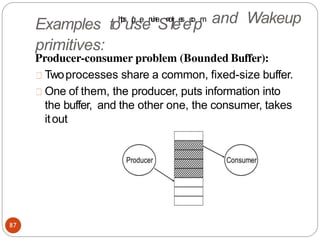 and Wakeup
Producer-consumer problem (Bounded Buffer):
Twoprocesses share a common, fixed-size buffer.
One of them, the producer, puts information into
the buffer, and the other one, the consumer, takes
itout
Examples toh
t
t
p
s
u:
/
/
g
se
en
u
i
n
e
Sn
o
lt
ee
s
e.
c
o
pm
primitives:
87
 