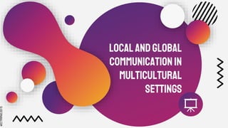 LocalandGlobal
Communicationin
Multicultural
Settings
 