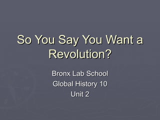 So You Say You Want a Revolution? Bronx Lab School Global History 10 Unit 2 