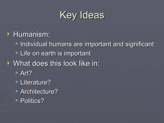 Key Ideas Humanism: Individual humans are important and significant Life on earth is important What does this look like in: Art? Literature? Architecture? Politics? 