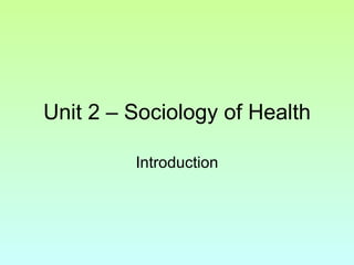 Unit 2 – Sociology of Health Introduction 