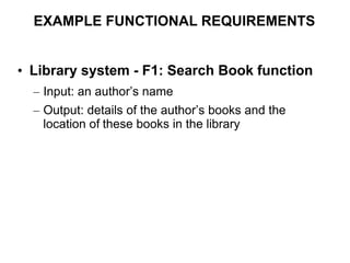 EXAMPLE FUNCTIONAL REQUIREMENTS
• Library system - F1: Search Book function
– Input: an author’s name
– Output: details of the author’s books and the
location of these books in the library
 