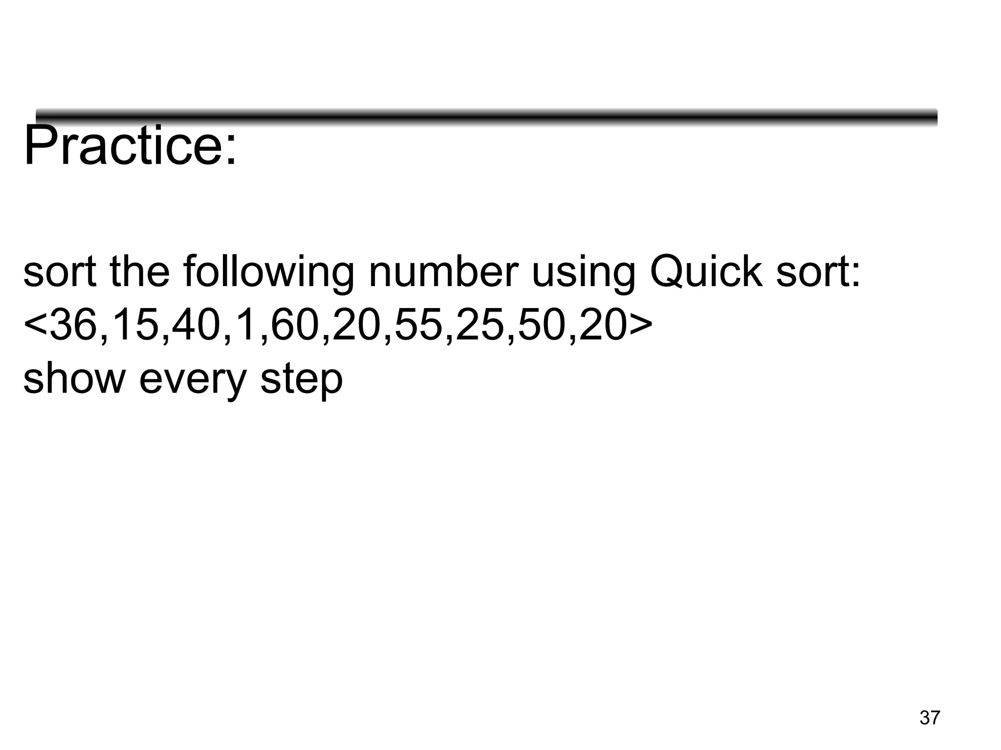 Practice:
sort the following number using Quick sort:
<36,15,40,1,60,20,55,25,50,20>
show every step
37
 