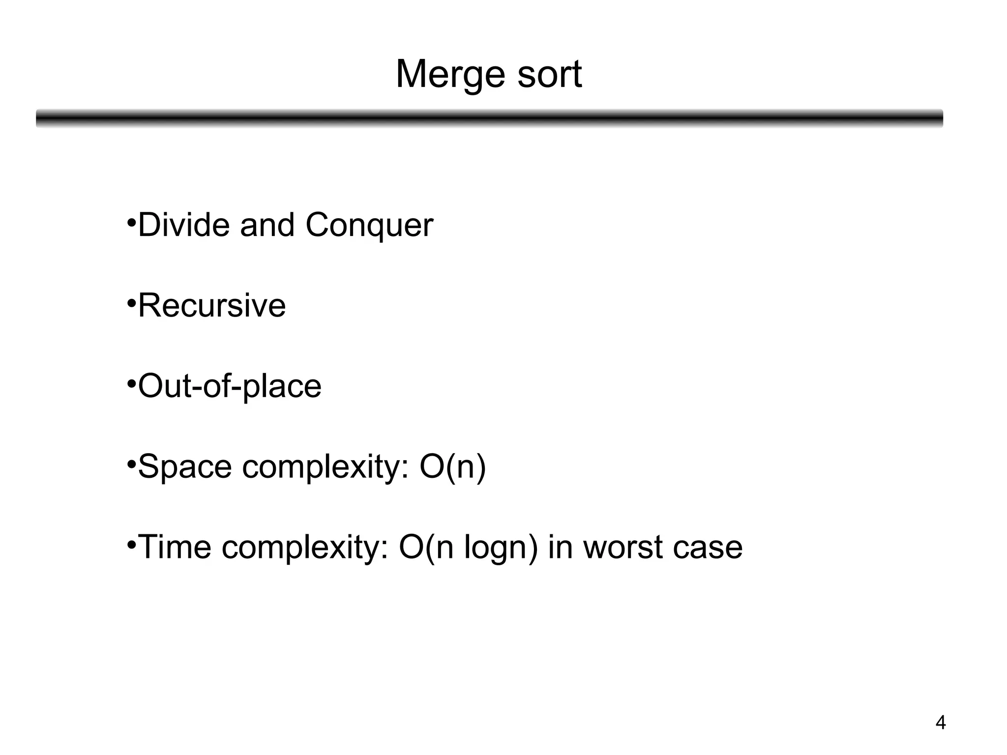 4
Merge sort
•Divide and Conquer
•Recursive
•Out-of-place
•Space complexity: O(n)
•Time complexity: O(n logn) in worst case
 