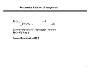 11
T(n)= 1 , n=1
2T(n/2) +n , n>0
Solve by Recursive Tree/Master Theorem
T(n)= O(nlogn)
Space Complexity=O(n)
Recurrence Relation of merge sort
 