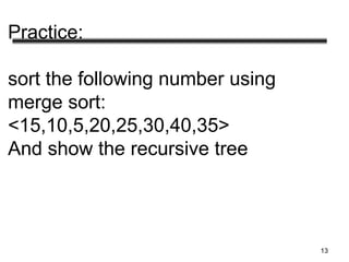 Practice:
sort the following number using
merge sort:
<15,10,5,20,25,30,40,35>
And show the recursive tree
13
 