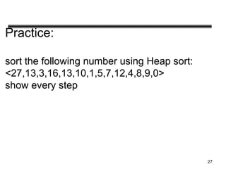Practice:
sort the following number using Heap sort:
<27,13,3,16,13,10,1,5,7,12,4,8,9,0>
show every step
27
 