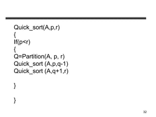 32
Quick_sort(A,p,r)
{
If(p<r)
{
Q=Partition(A, p, r)
Quick_sort (A,p,q-1)
Quick_sort (A,q+1,r)
}
}
 