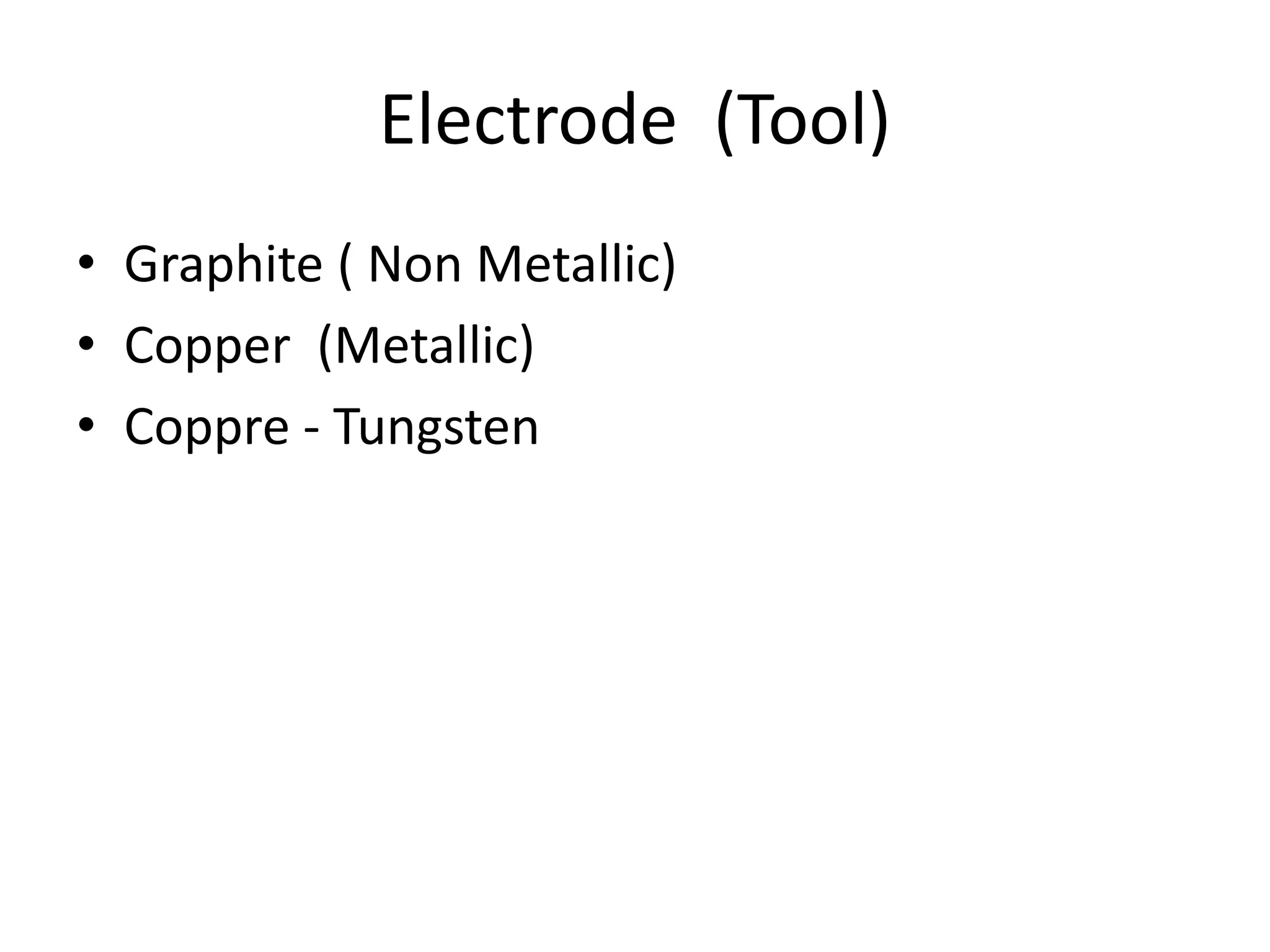 Electrode (Tool)
• Graphite ( Non Metallic)
• Copper (Metallic)
• Coppre - Tungsten
 