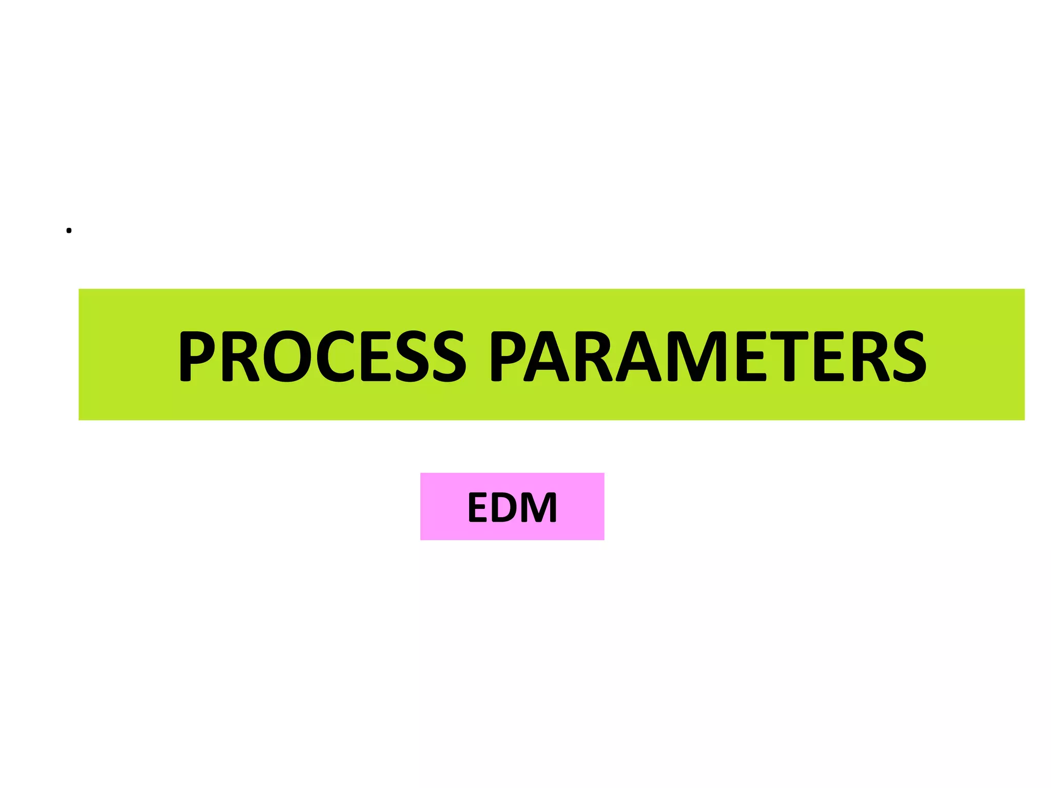 PROCESS PARAMETERS
.
EDM
 