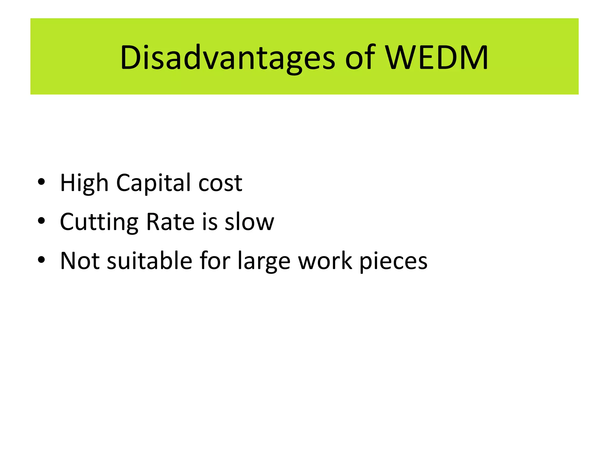 Disadvantages of WEDM
• High Capital cost
• Cutting Rate is slow
• Not suitable for large work pieces
 