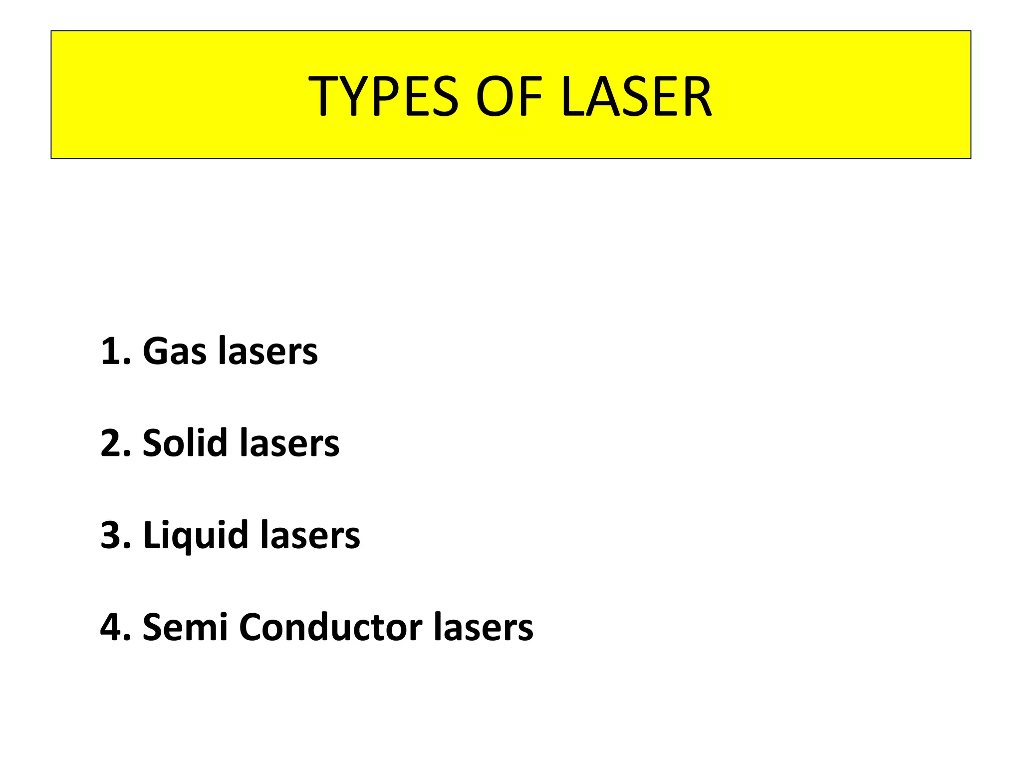 TYPES OF LASER
1. Gas lasers
2. Solid lasers
3. Liquid lasers
4. Semi Conductor lasers
 
