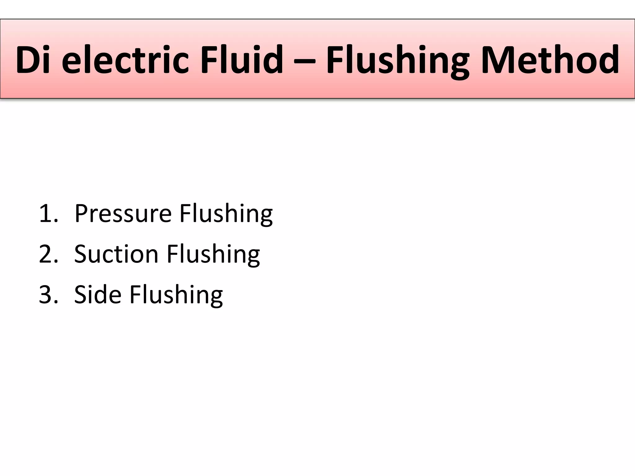 Di electric Fluid – Flushing Method
1. Pressure Flushing
2. Suction Flushing
3. Side Flushing
 