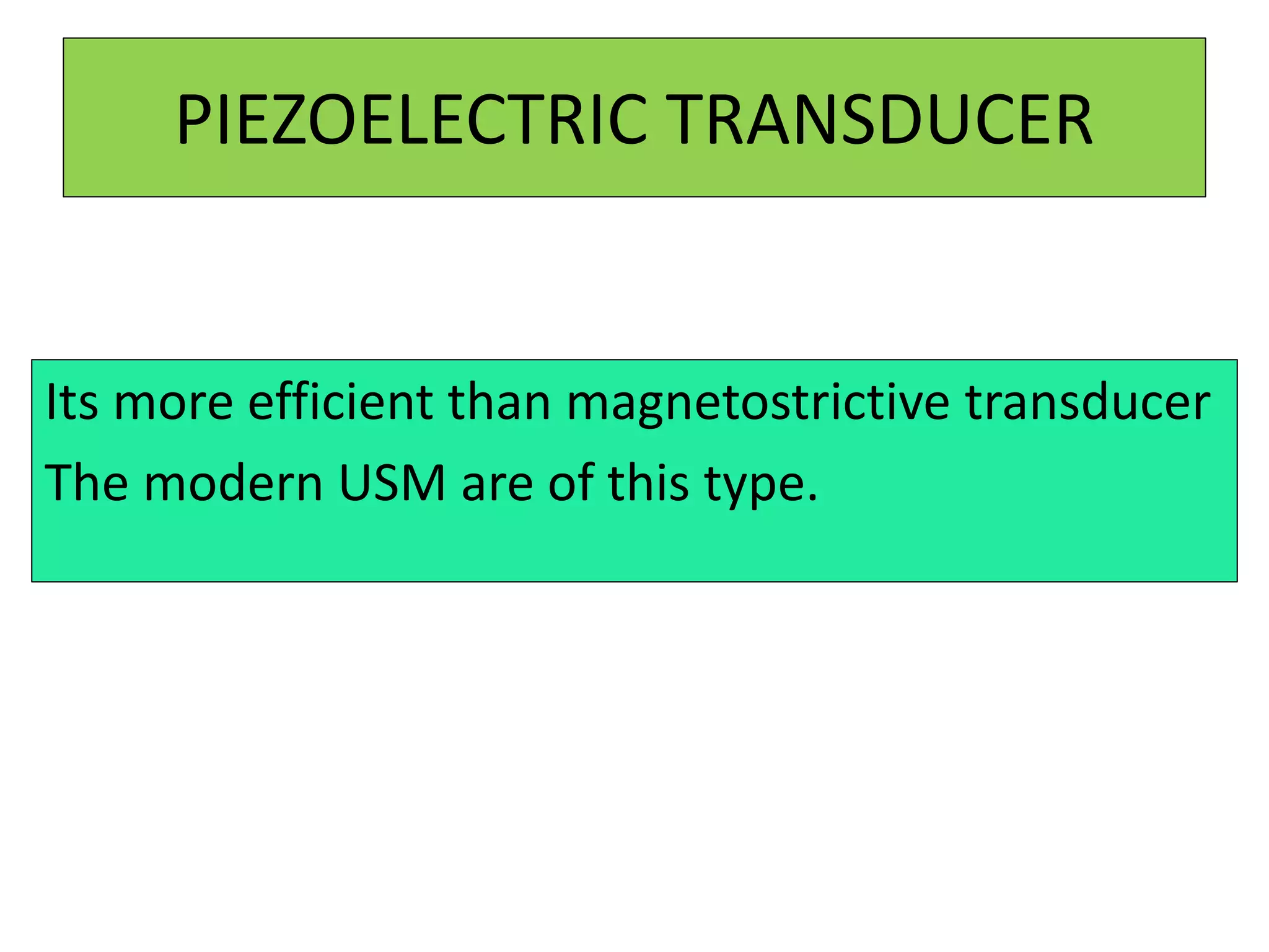 PIEZOELECTRIC TRANSDUCER
Its more efficient than magnetostrictive transducer
The modern USM are of this type.
 