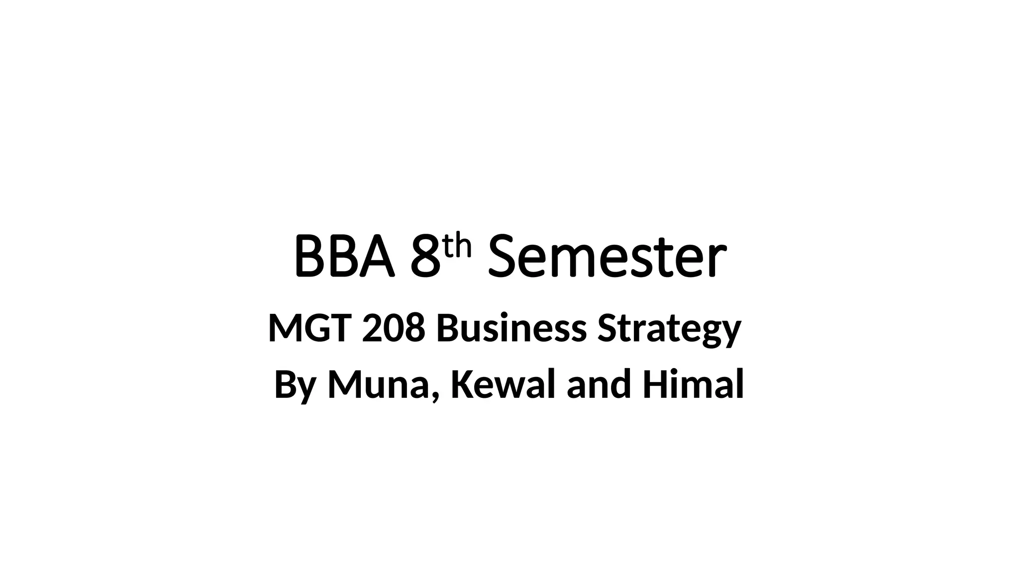 BBA 8th
Semester
MGT 208 Business Strategy
By Muna, Kewal and Himal
 