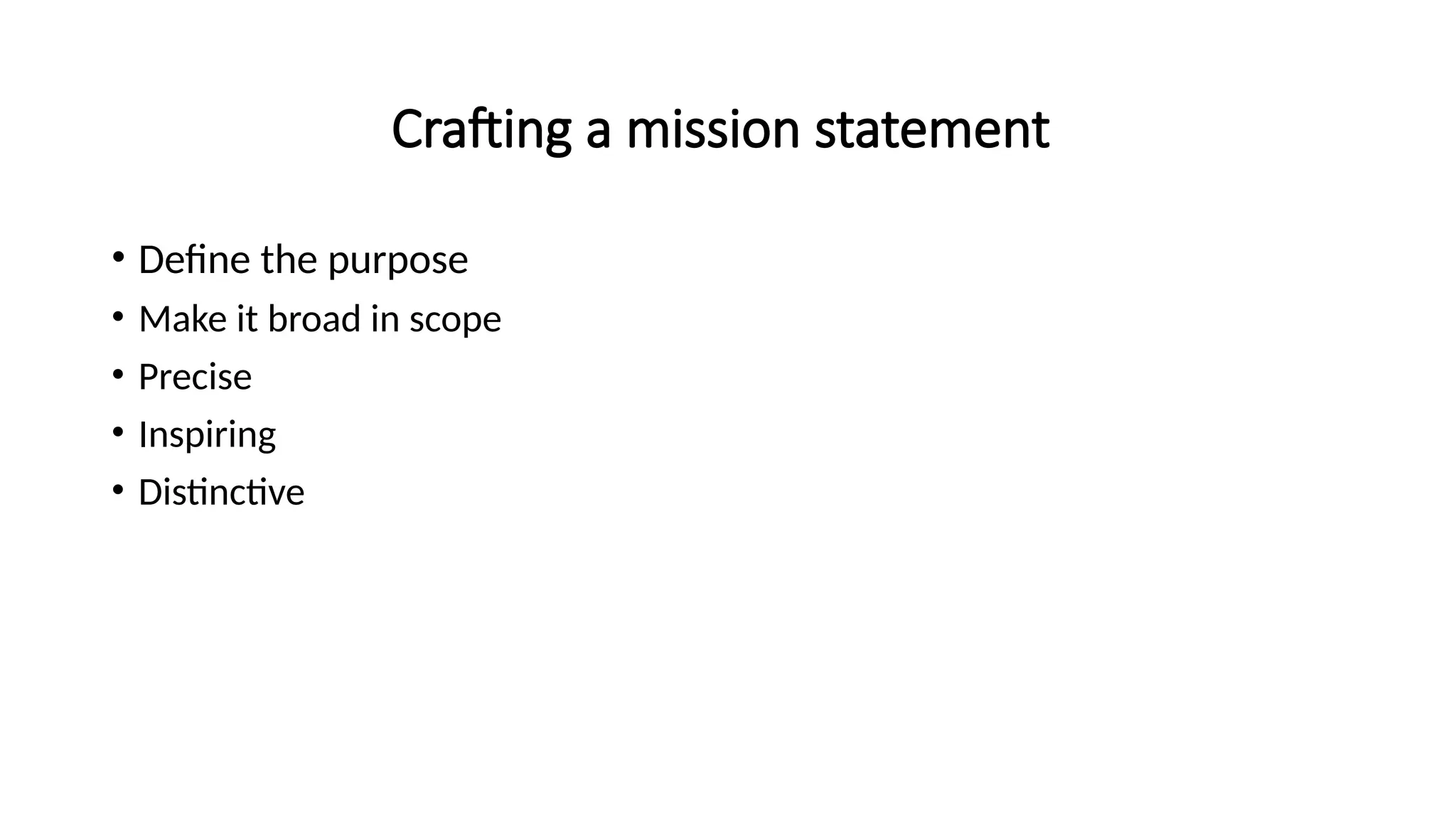 Crafting a mission statement
• Define the purpose
• Make it broad in scope
• Precise
• Inspiring
• Distinctive
 