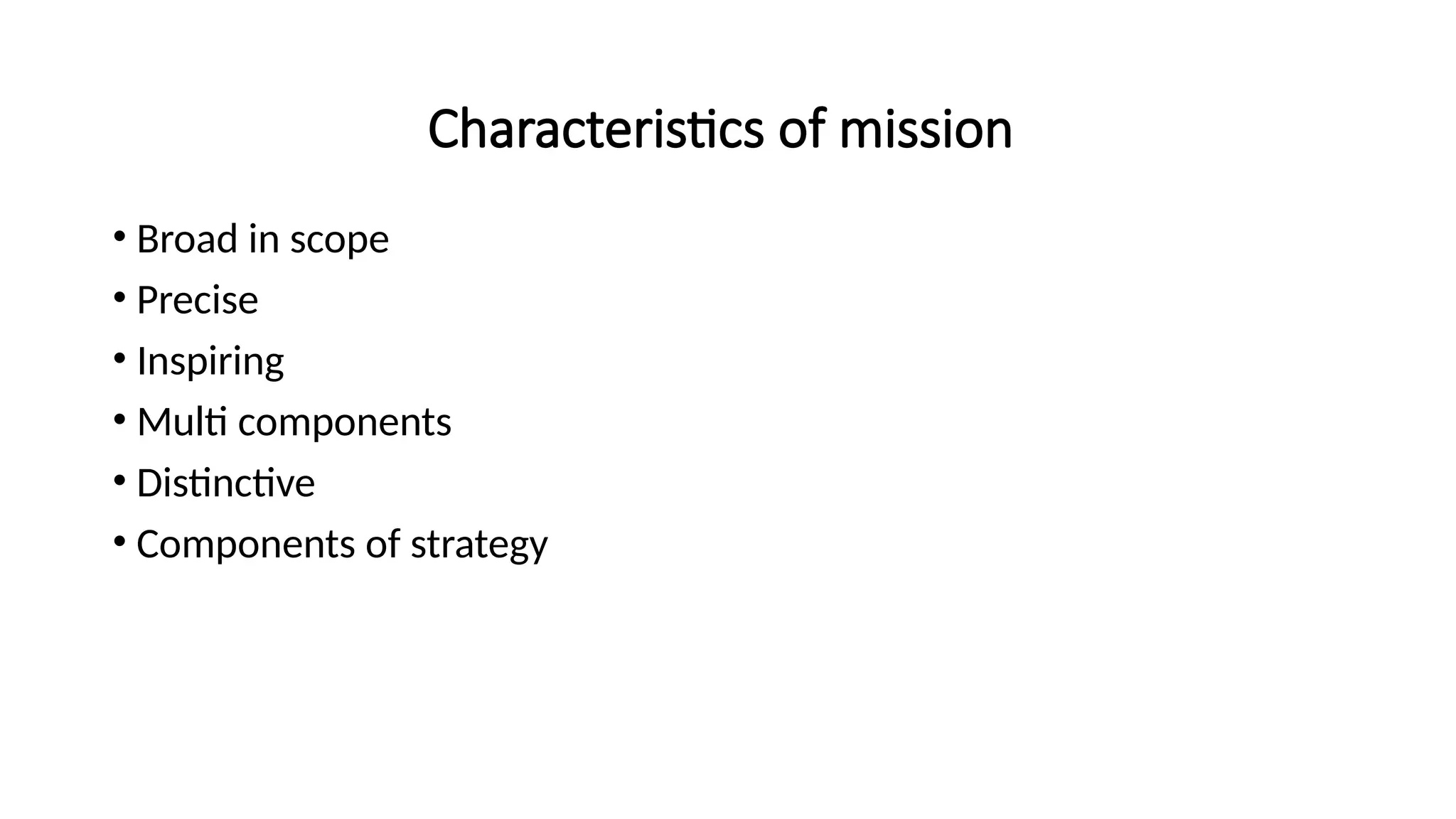 Characteristics of mission
• Broad in scope
• Precise
• Inspiring
• Multi components
• Distinctive
• Components of strategy
 