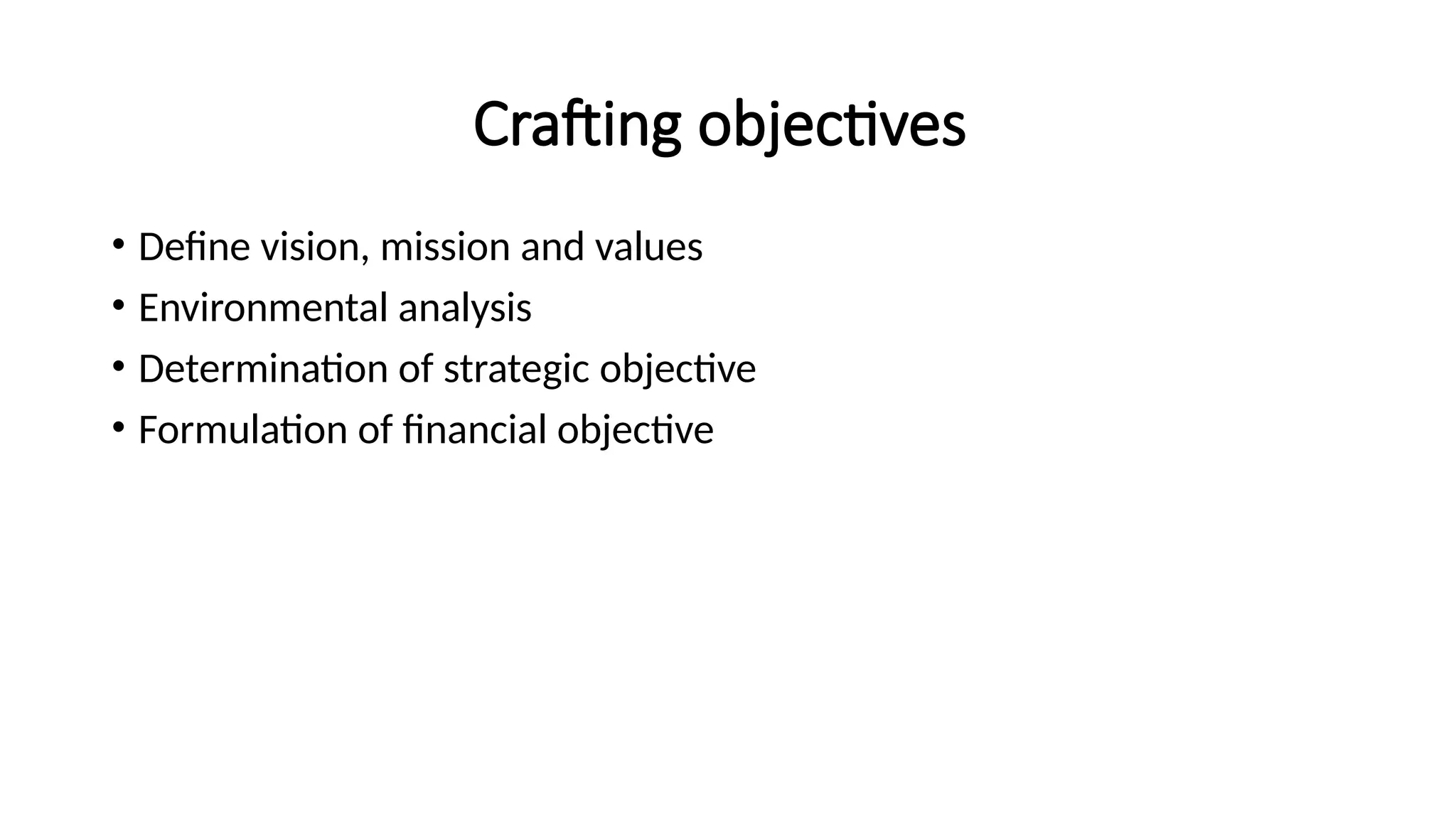 Crafting objectives
• Define vision, mission and values
• Environmental analysis
• Determination of strategic objective
• Formulation of financial objective
 