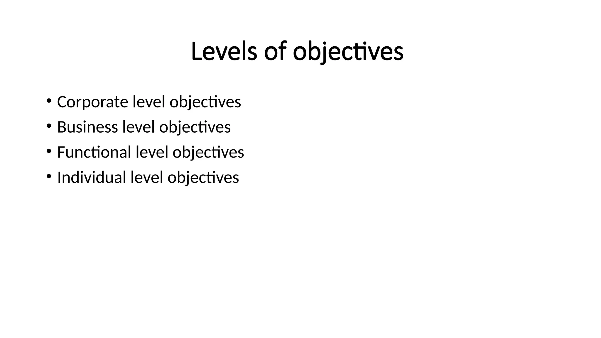 Levels of objectives
• Corporate level objectives
• Business level objectives
• Functional level objectives
• Individual level objectives
 
