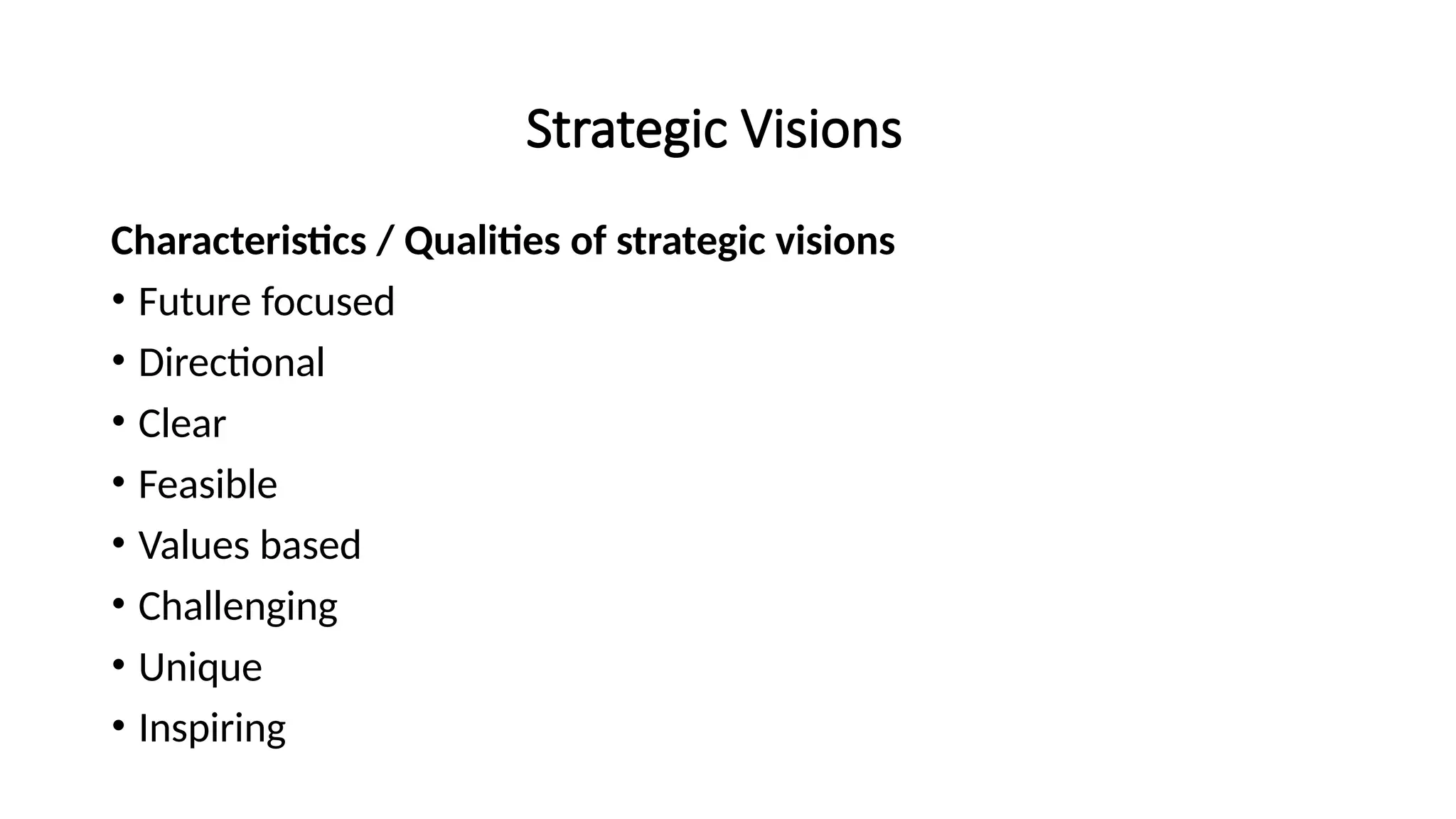 Strategic Visions
Characteristics / Qualities of strategic visions
• Future focused
• Directional
• Clear
• Feasible
• Values based
• Challenging
• Unique
• Inspiring
 