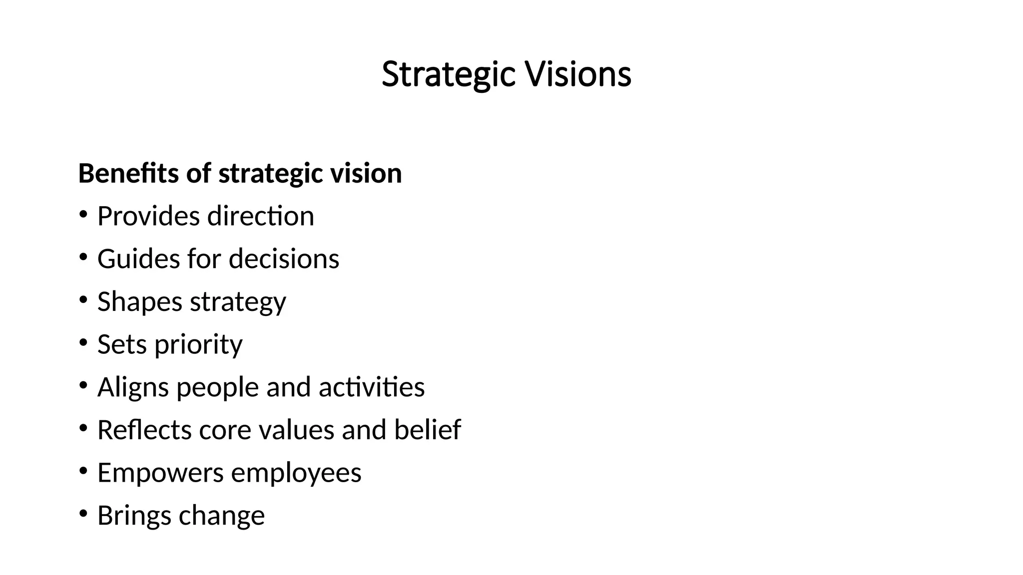 Strategic Visions
Benefits of strategic vision
• Provides direction
• Guides for decisions
• Shapes strategy
• Sets priority
• Aligns people and activities
• Reflects core values and belief
• Empowers employees
• Brings change
 