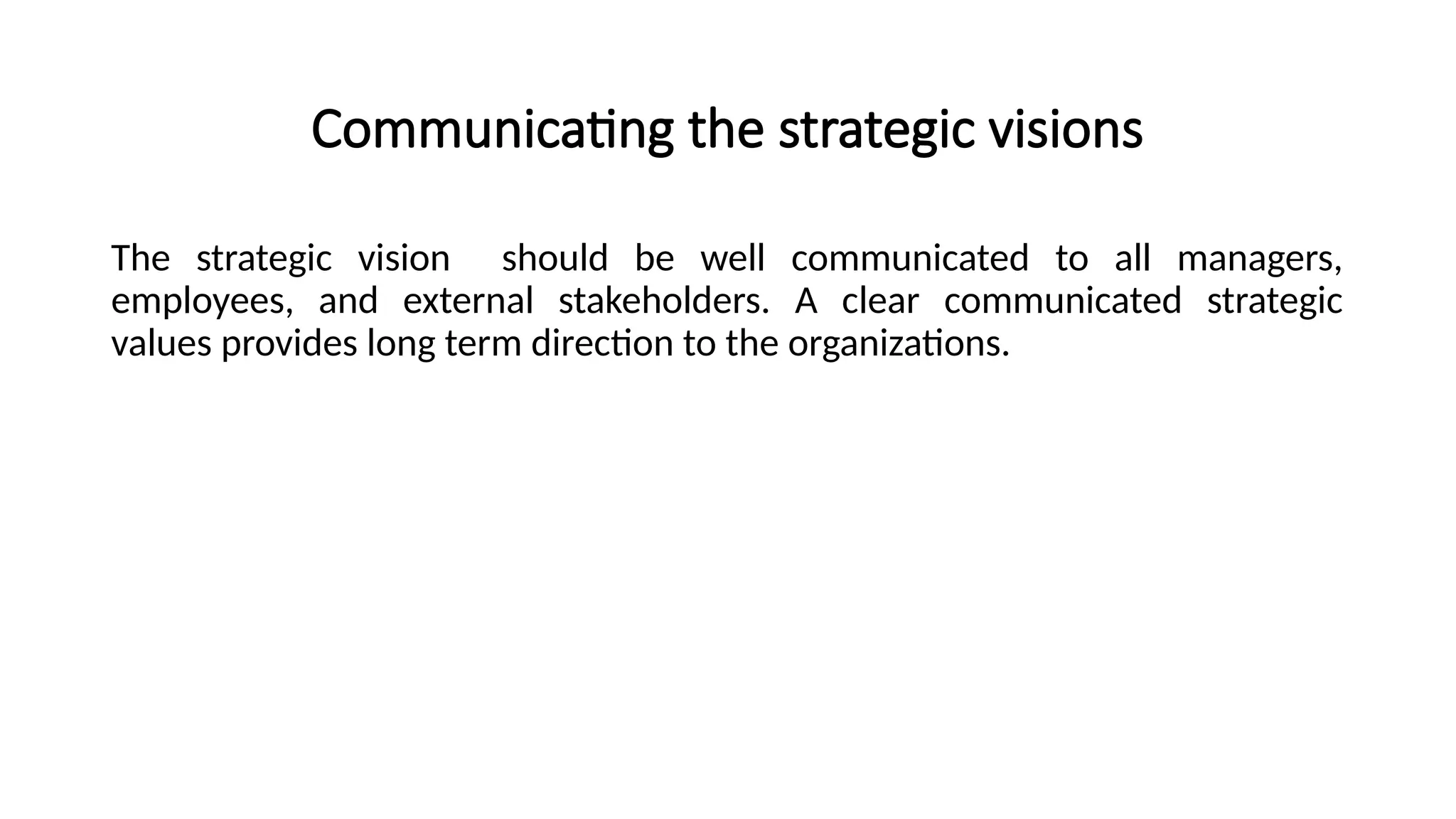 Communicating the strategic visions
The strategic vision should be well communicated to all managers,
employees, and external stakeholders. A clear communicated strategic
values provides long term direction to the organizations.
 