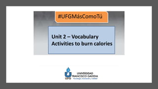 Unit 2 – Vocabulary
Activities to burn calories
 