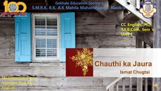 Ismat Chugtai
Chauthi ka Jaura
Gokhale Education Society’s
S.M.R.K. B.K. A.K Mahila Mahavidyalaya, Nasik-5.
CC English (HL)
T.Y.B.Com. Sem V
Unit 1
Ms.Geetanjali Gitay
Assistant Professor
English
 