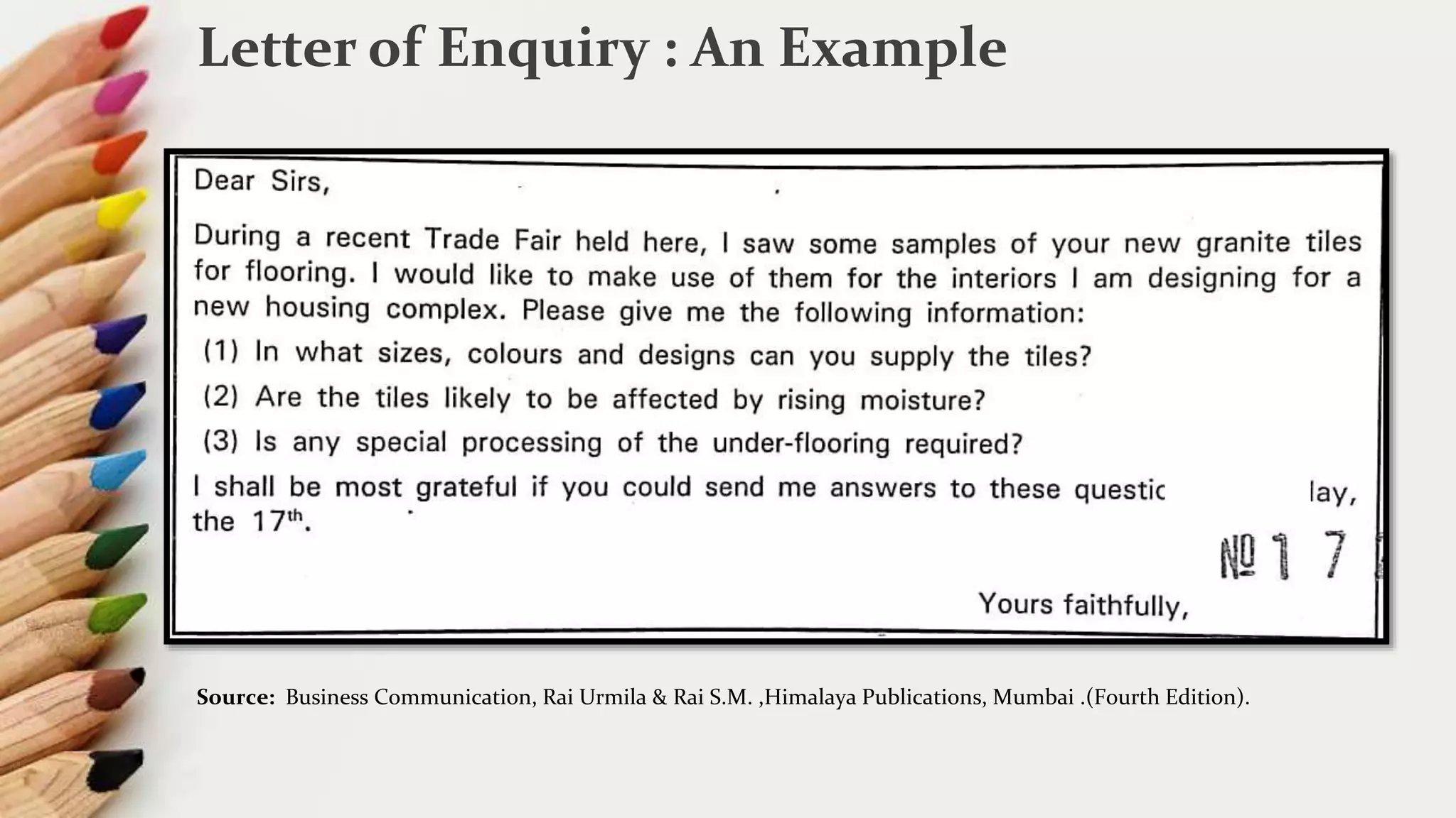 Letter of Enquiry : An Example
Source: Business Communication, Rai Urmila & Rai S.M. ,Himalaya Publications, Mumbai .(Fourth Edition).
 