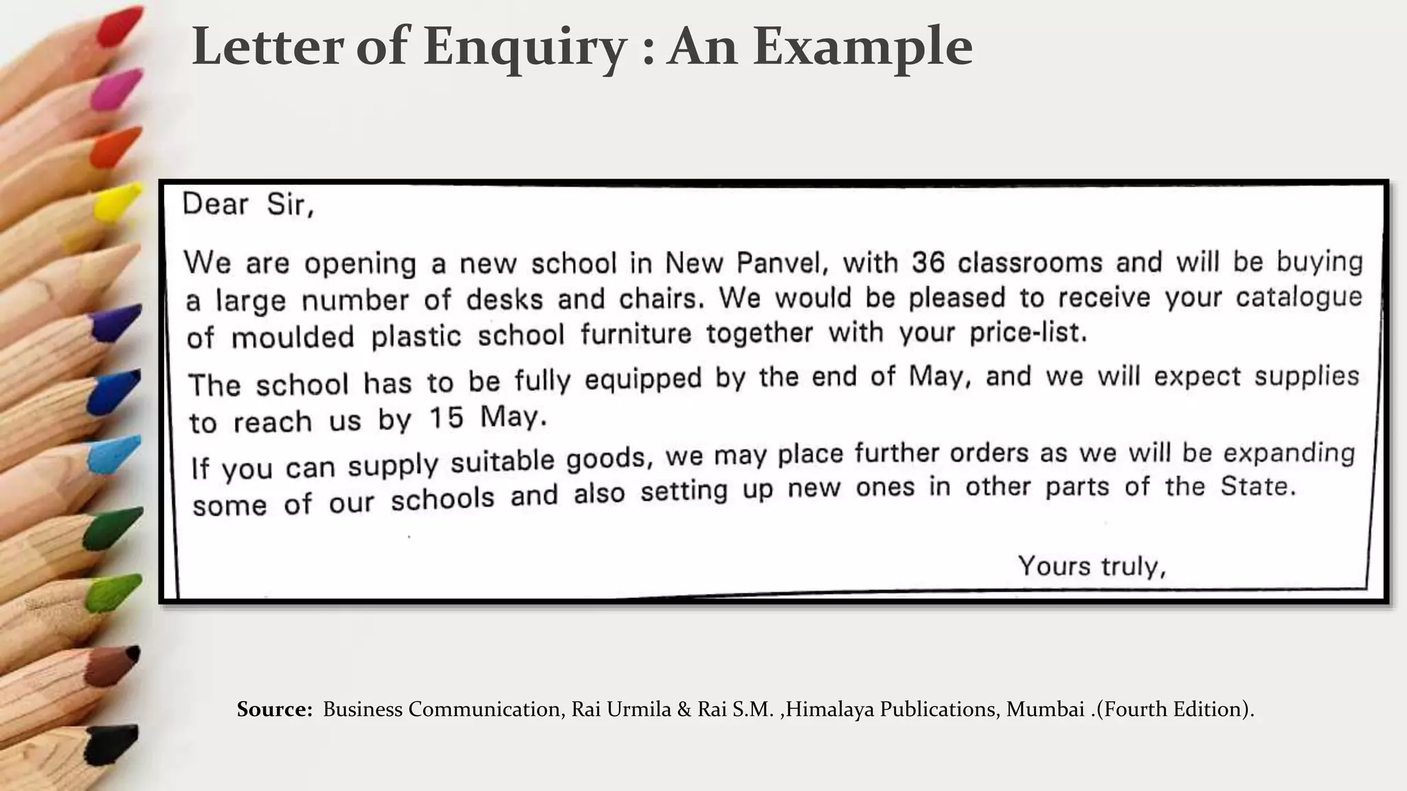 Letter of Enquiry : An Example
Source: Business Communication, Rai Urmila & Rai S.M. ,Himalaya Publications, Mumbai .(Fourth Edition).
 