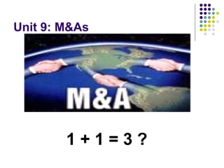 Unit 9: M&As
1 + 1 = 3 ?
 