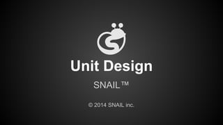 Unit Design
SNAIL™
© 2014 SNAIL inc.
 