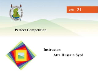 Perfect Competition
Unit 21
Instructor:
Atta Hussain Syed
 