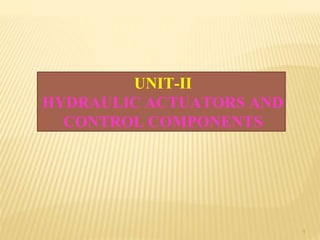 UNIT-II
HYDRAULIC ACTUATORS AND
CONTROL COMPONENTS
1
 