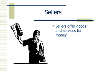 Sellers Sellers offer goods and services for money 