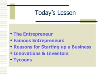 Today’s Lesson The Entrepreneur Famous Entrepreneurs Reasons for Starting up a Business Innovations & Inventors Tycoons 